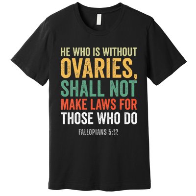 He Who Is Without Ovaries Shall Not Make Laws Fallopians Premium T-Shirt