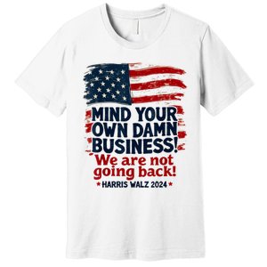 Harris Walz Mind Your Own Damn Business WeRe Not Going Back Premium T-Shirt