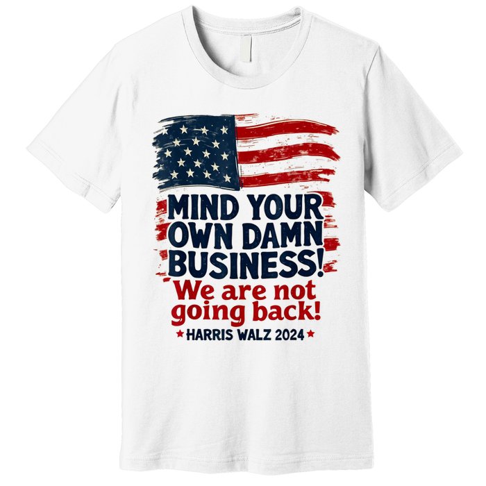 Harris Walz Mind Your Own Damn Business WeRe Not Going Back Premium T-Shirt