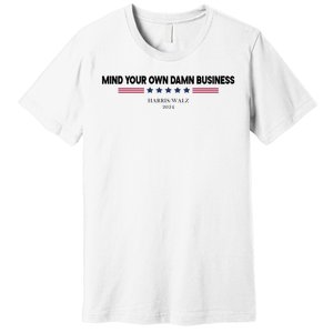 Harris Walz Mind Your Own Damn Business Election Premium T-Shirt