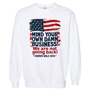 Harris Walz Mind Your Own Damn Business Were Not Going Back Garment-Dyed Sweatshirt