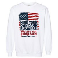 Harris Walz Mind Your Own Damn Business Were Not Going Back Garment-Dyed Sweatshirt