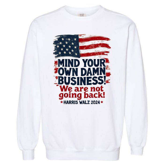 Harris Walz Mind Your Own Damn Business Were Not Going Back Garment-Dyed Sweatshirt