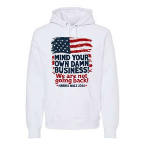 Harris Walz Mind Your Own Damn Business Were Not Going Back Premium Hoodie