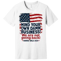 Harris Walz Mind Your Own Damn Business Were Not Going Back Premium T-Shirt