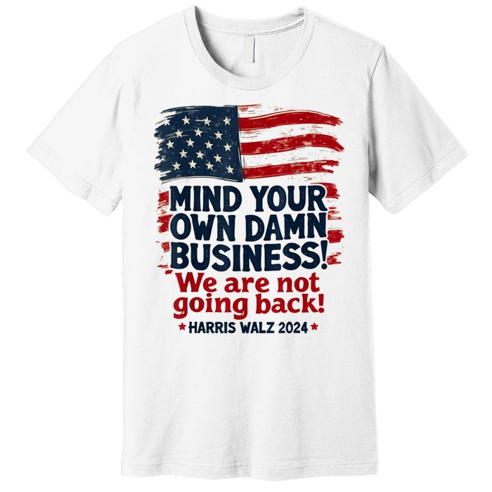 Harris Walz Mind Your Own Damn Business Were Not Going Back Premium T-Shirt