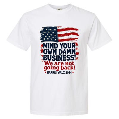 Harris Walz Mind Your Own Damn Business WeRe Not Going Back Garment-Dyed Heavyweight T-Shirt