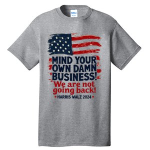 Harris Walz Mind Your Own Damn Business WeRe Not Going Back Tall T-Shirt