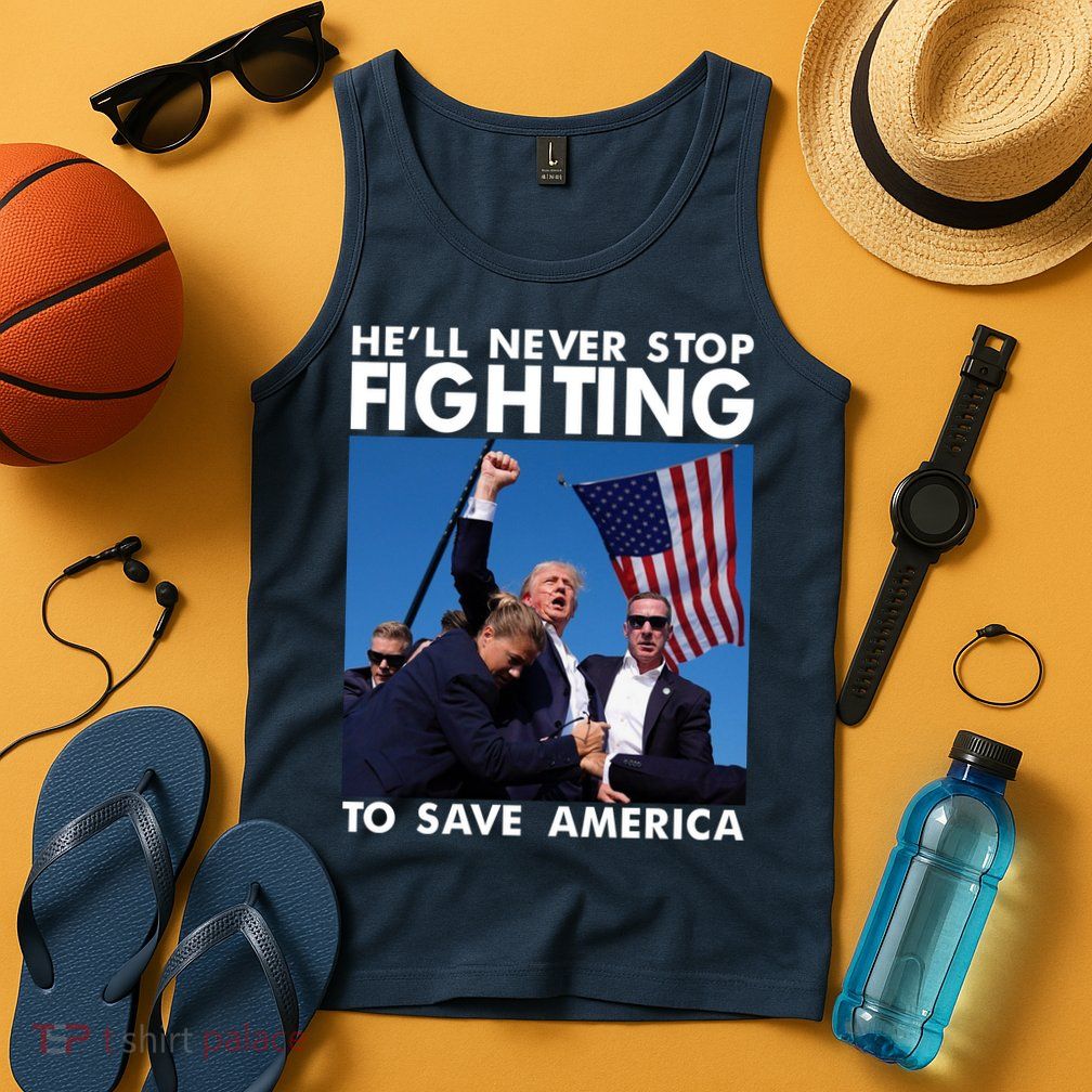 He Will Never Stop Fighting To Save America Donald Trump Tank Top