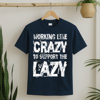 Hard Worker Working Like Crazy To Support The Lazy T-Shirt