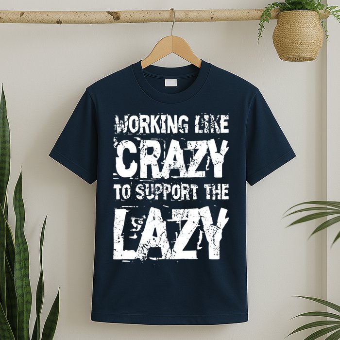 Hard Worker Working Like Crazy To Support The Lazy T-Shirt