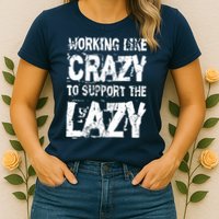 Hard Worker Working Like Crazy To Support The Lazy Womens T-Shirt
