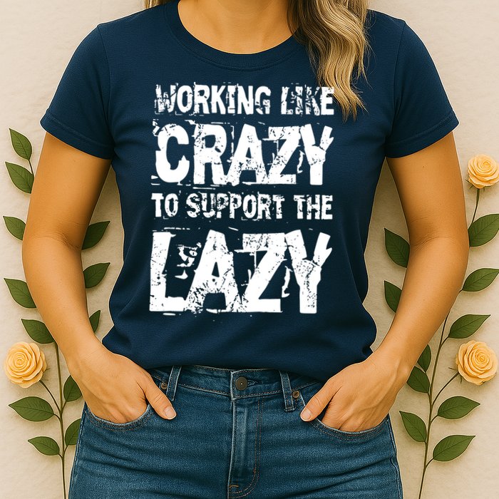 Hard Worker Working Like Crazy To Support The Lazy Womens T-Shirt