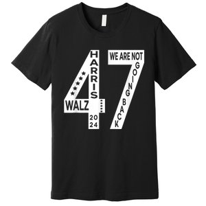 Harris Walz We Are Not Going Back 2024 Kamala Number 47 Premium T-Shirt