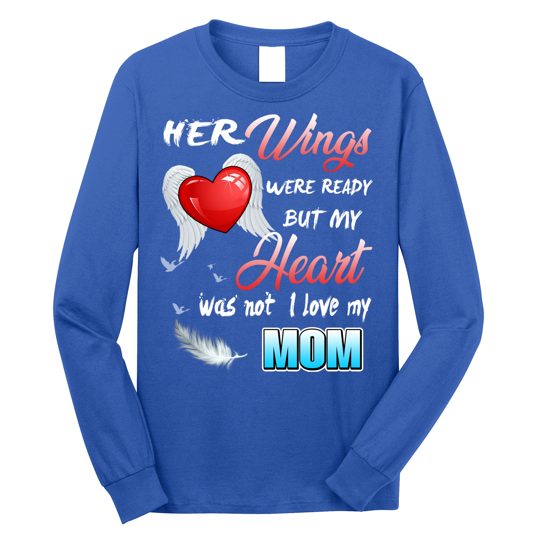 Her Wings Were Ready But My Heart Was Not I Love My Mom Gift Long Sleeve Shirt