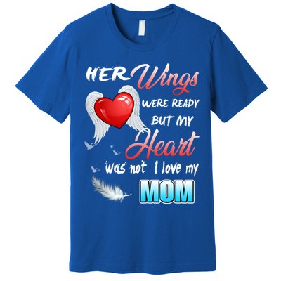 Her Wings Were Ready But My Heart Was Not I Love My Mom Gift Premium T-Shirt