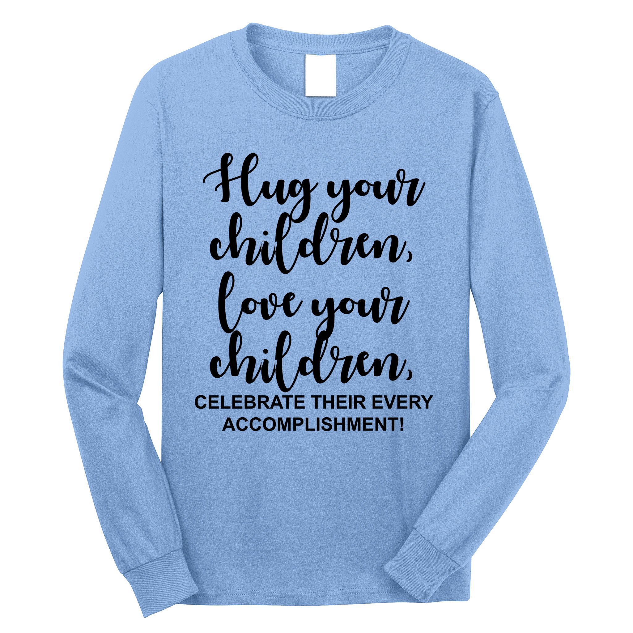 Hug Your Children Love Your Children Quote Long Sleeve Shirt