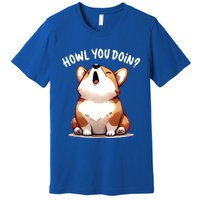 Howl You Doin Cute Corgi Puppy Lovers Dog Mom Gift Premium T-Shirt