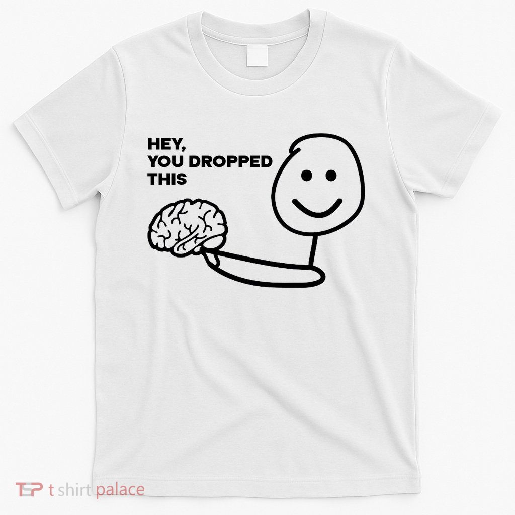 Hey You Dropped This Brain Funny Sarcastic T-Shirt