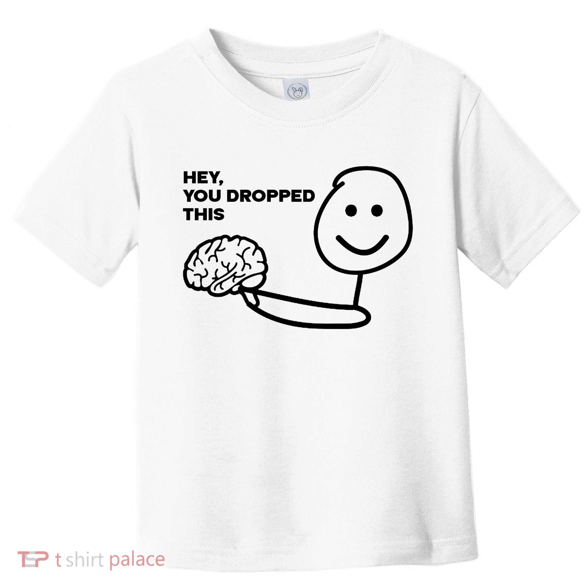 Hey You Dropped This Brain Funny Sarcastic Toddler T-Shirt