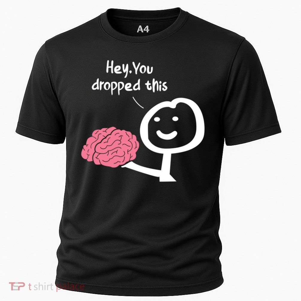 Hey You Dropped This Brain Funny Sarcasm Enthusiast Joke Meaningful Gift Performance Shirt