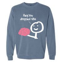 Hey You Dropped This Brain Funny Sarcasm Enthusiast Joke Meaningful Gift Garment-Dyed Sweatshirt