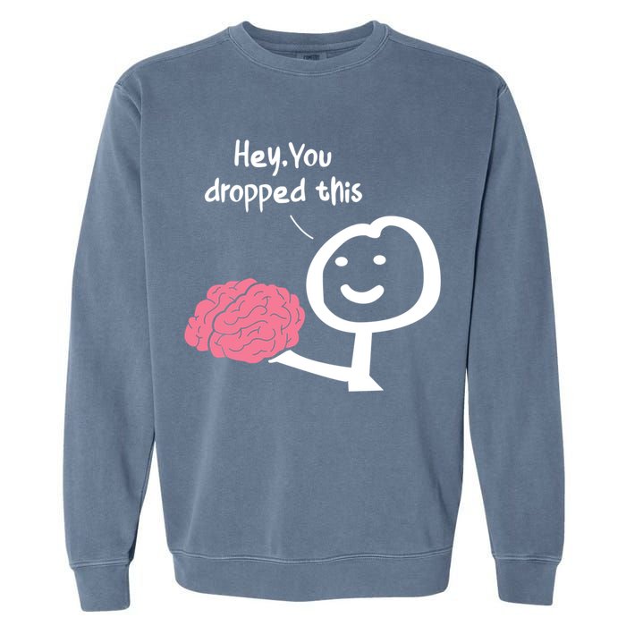 Hey You Dropped This Brain Funny Sarcasm Enthusiast Joke Meaningful Gift Garment-Dyed Sweatshirt