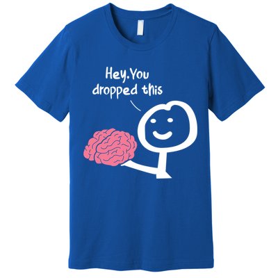 Hey You Dropped This Brain Funny Sarcasm Enthusiast Joke Meaningful Gift Premium T-Shirt