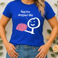 Hey You Dropped This Brain Funny Sarcasm Enthusiast Joke Meaningful Gift Womens T-Shirt