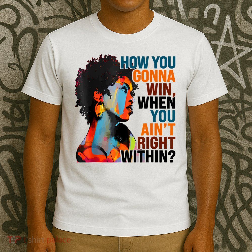 How You Gonna Win When You Ain't Right Within T-Shirt