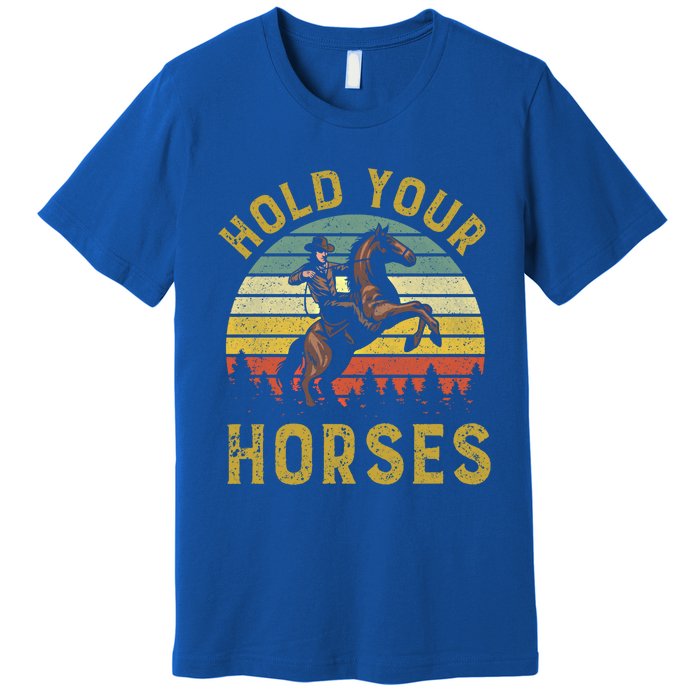 Hold Your Horses Western Rodeo Cow Country Lover Gift Premium T-Shirt