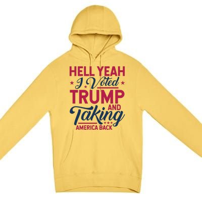 Hell Yeah I Voted Trump And Taking America Back Premium Pullover Hoodie