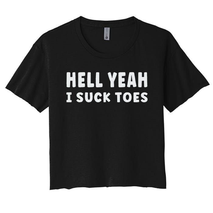 Hell Yeah I Suck Toes Funny Bold Statement Sucking Meme Women's Crop Top Tee