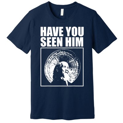 Have You Seen Him Love Premium T-Shirt