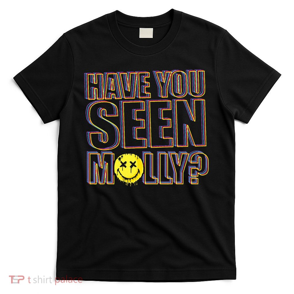 Have You Seen Molly Ecstasy Psychedelic Drug T-Shirt