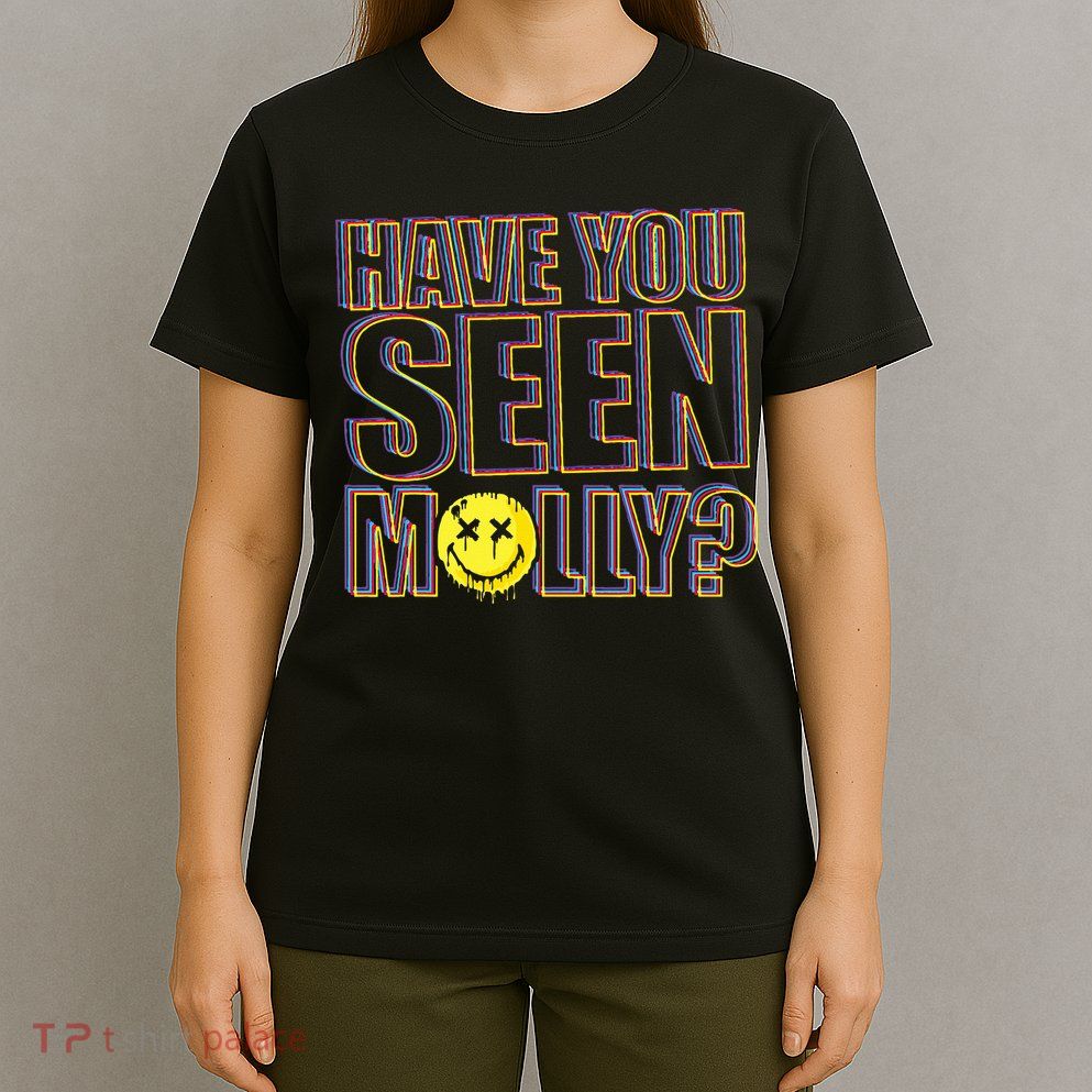 Have You Seen Molly Ecstasy Psychedelic Drug T-Shirt