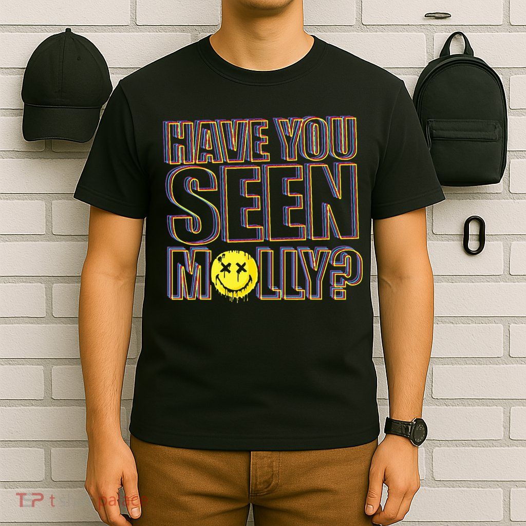 Have You Seen Molly Ecstasy Psychedelic Drug T-Shirt