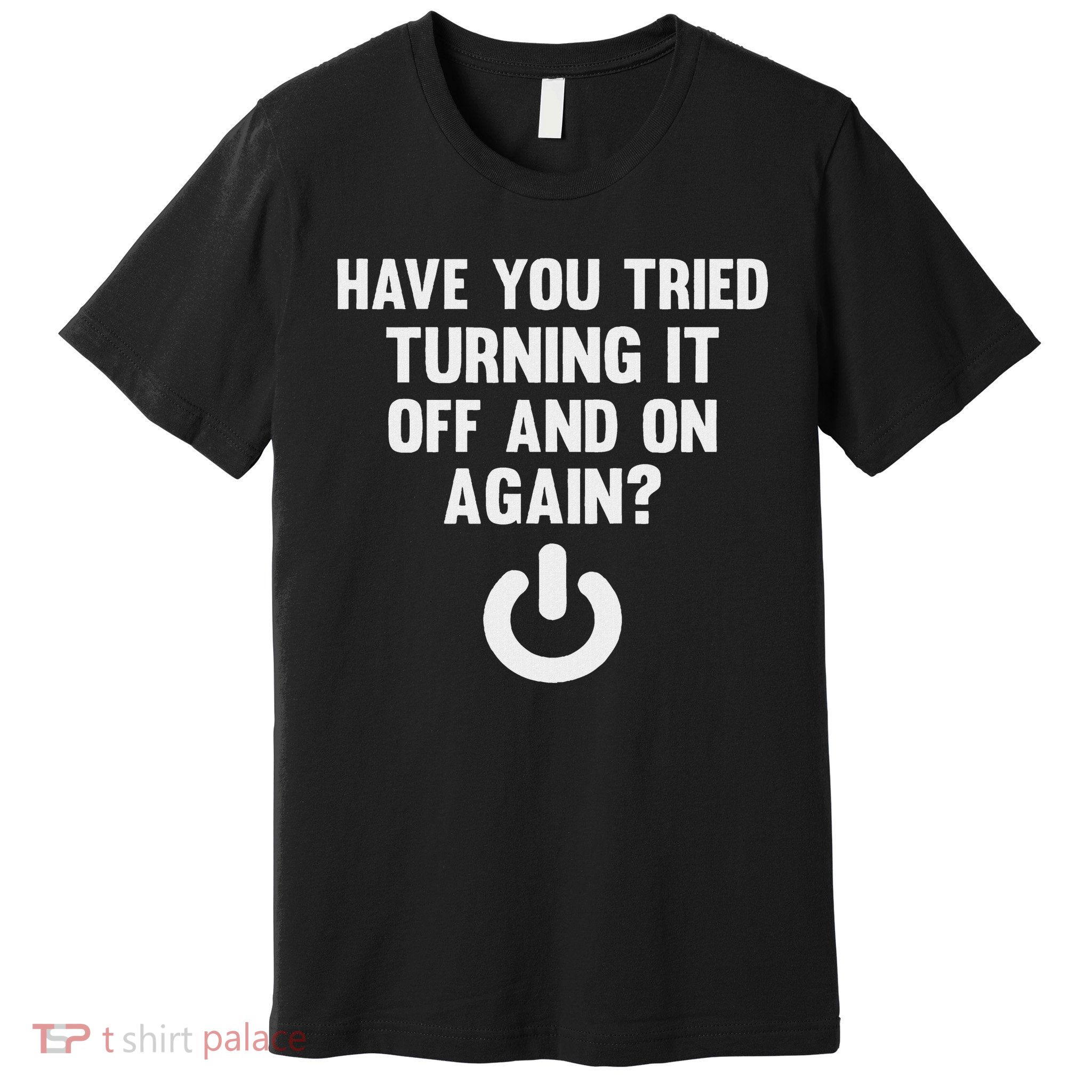 Have You Tried Turning It Off And On Again Premium T-Shirt