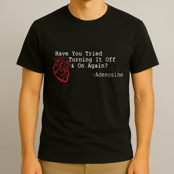 Have You Tried Turning It Off And On Again Adenosine Heart T-Shirt
