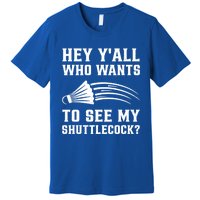 Hey Yall Who Wants To See My Shuttlecock Badminton Sport Funny Gift Premium T-Shirt