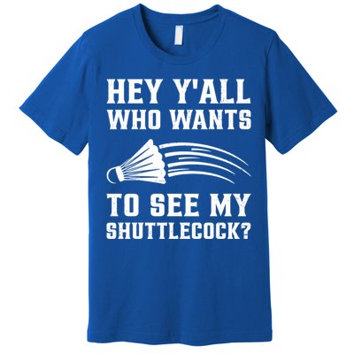 Hey Yall Who Wants To See My Shuttlecock Badminton Sport Funny Gift Premium T-Shirt