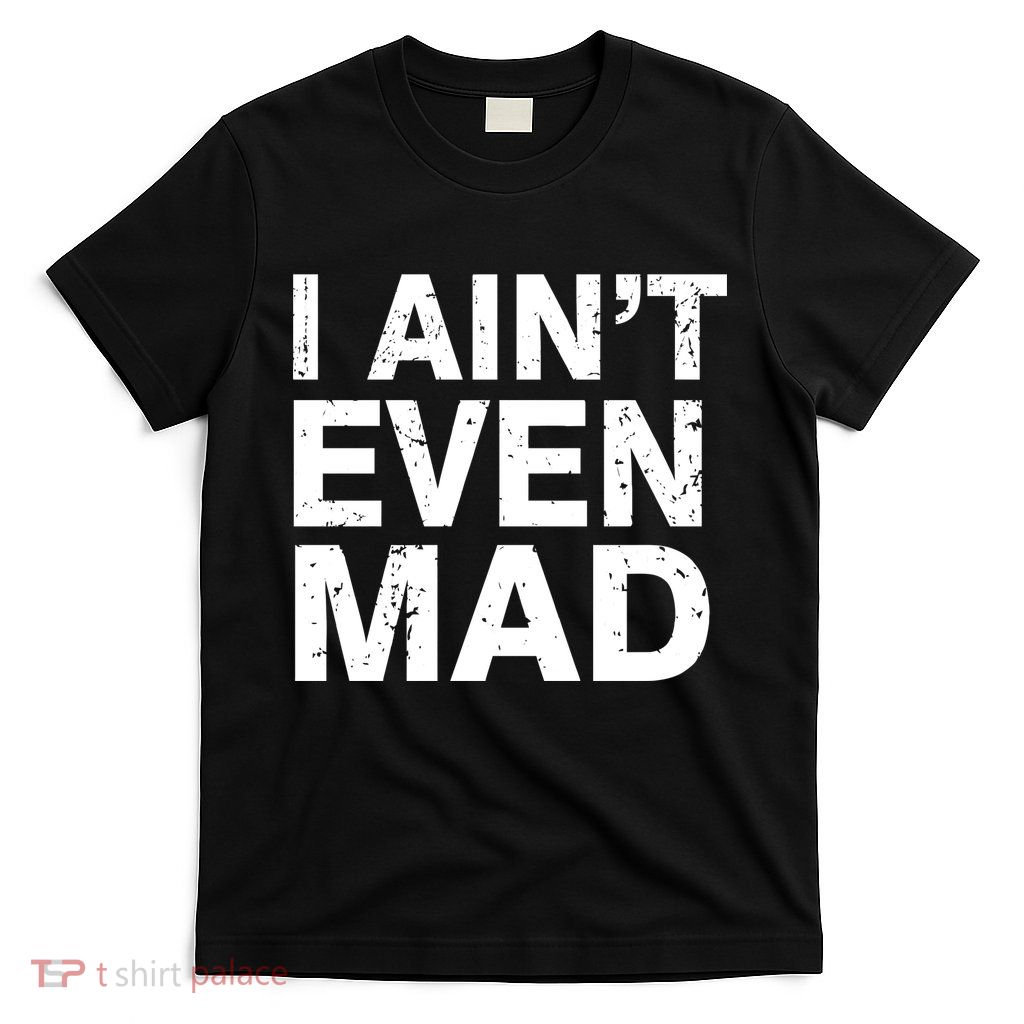 I Ain't Even Mad T-Shirt