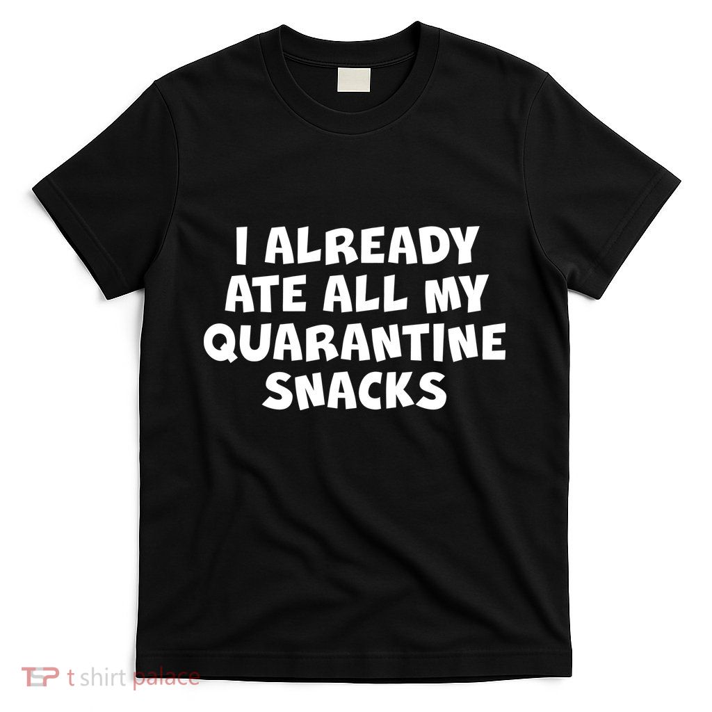 I Already Ate All My Quarantine Snacks T-Shirt