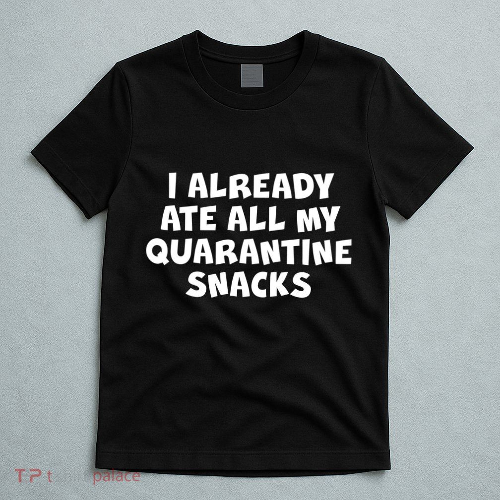 I Already Ate All My Quarantine Snacks T-Shirt