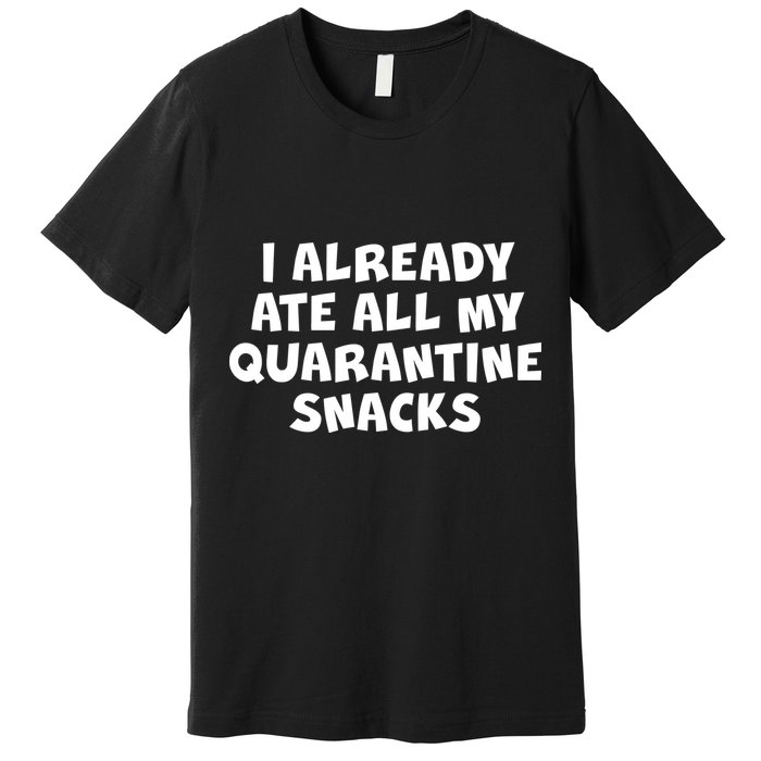 I Already Ate All My Quarantine Snacks Premium T-Shirt