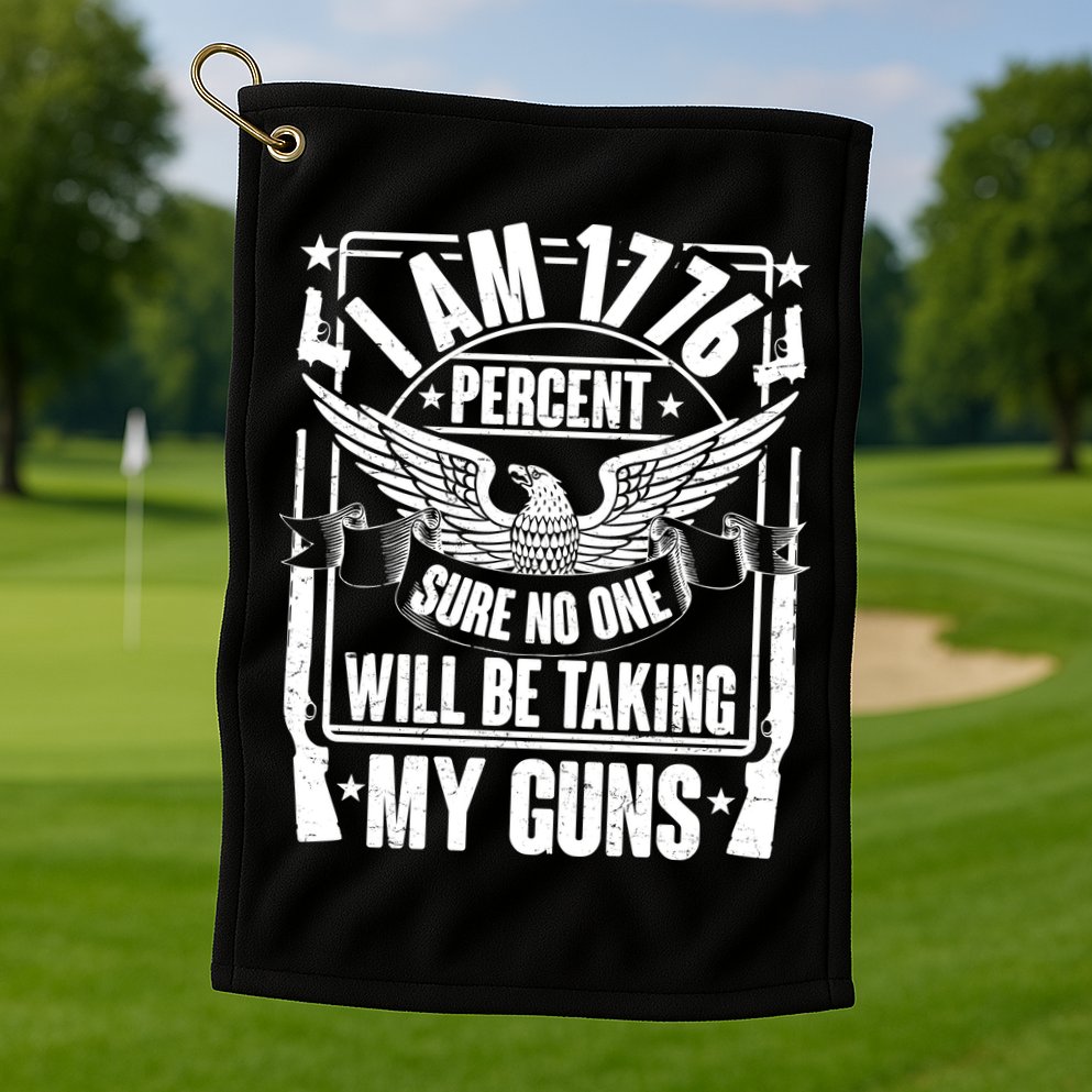 I Am 1776 Percent Sure No One Will Be Taking My Guns Golf Towel