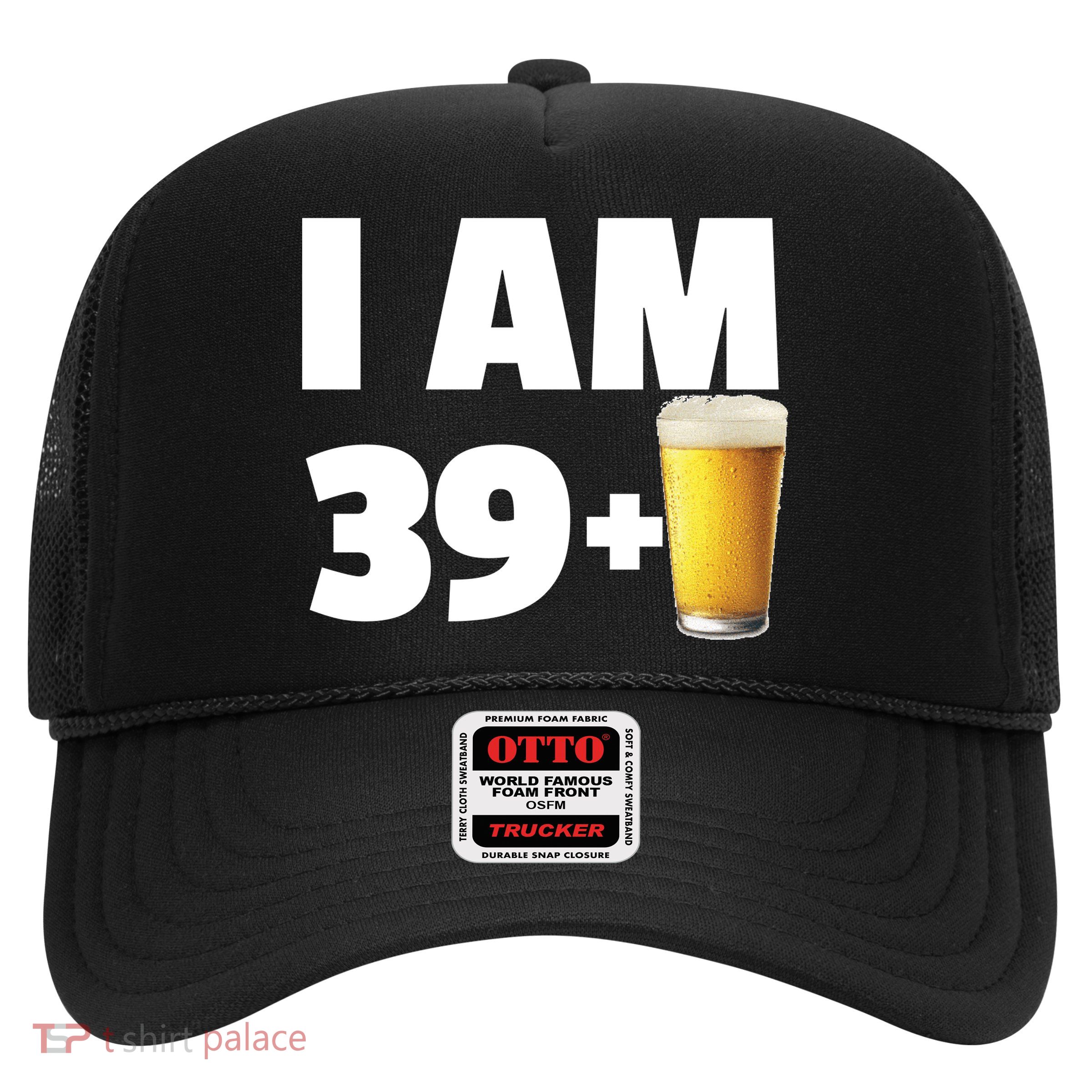 I Am 39 Plus Beer 40th Birthday Trucker Hat