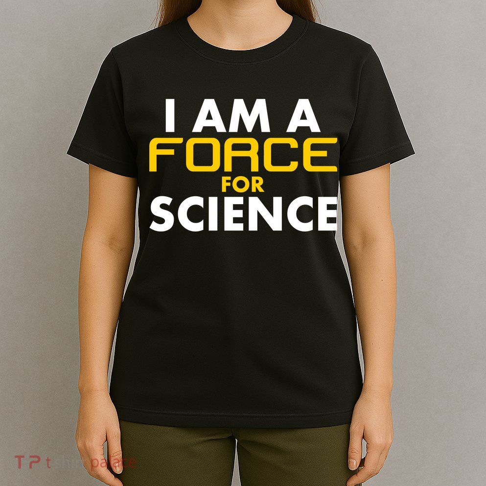 I Am A Force for Science T-Shirt