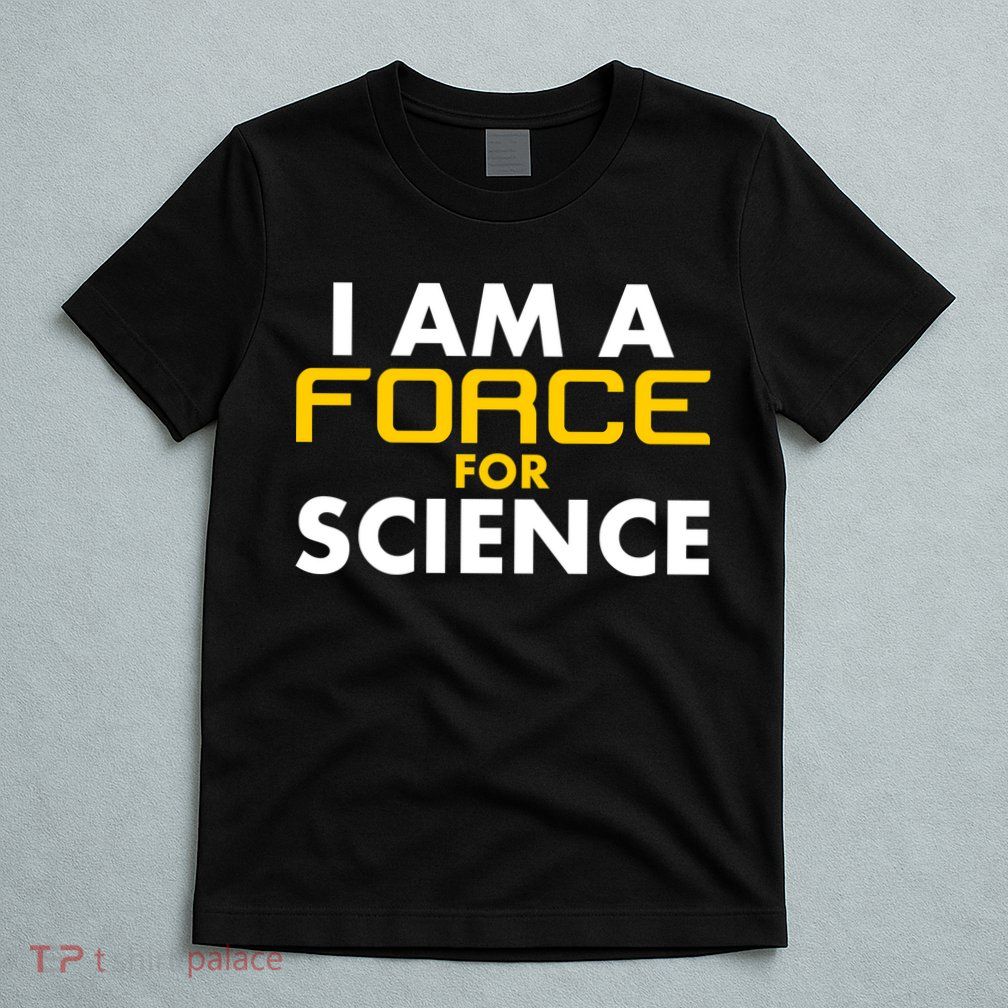 I Am A Force for Science T-Shirt