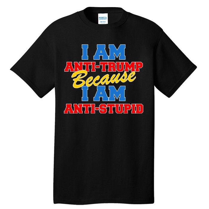 I Am Anti Trump Because I AM Anti Stupid Not My President Tall T-Shirt